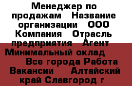 Менеджер по продажам › Название организации ­ ООО Компания › Отрасль предприятия ­ Агент › Минимальный оклад ­ 30 000 - Все города Работа » Вакансии   . Алтайский край,Славгород г.